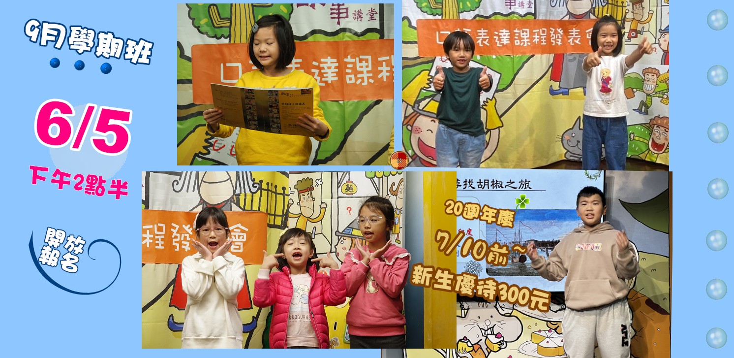 11409學期 兒童口語表達課程--6/5下午2點半，開放報名! **歡慶講堂20週年~九月新學期課程，7/10前報名，新生報名優惠300元。僅此一次，敬請把握！